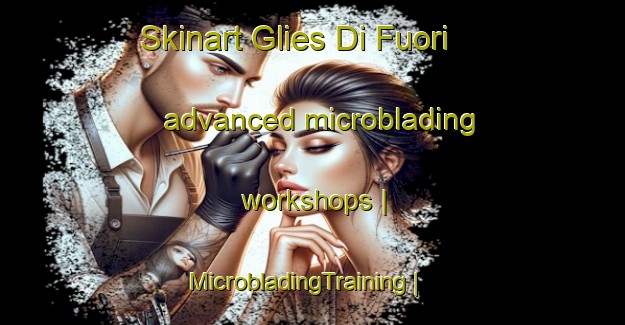 Skinart Glies Di Fuori advanced microblading workshops | MicrobladingTraining | MicrobladingClasses | SkinartTraining-Italy